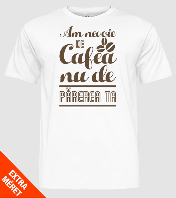 am nevoie de cafea, nu de părerea ta model alb pe tricou