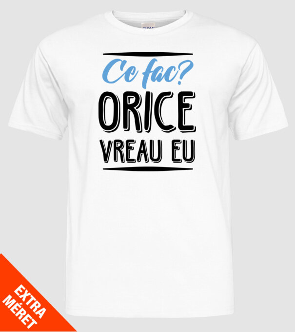 Ce fac? ORICE VREAU EU model alb pe tricou