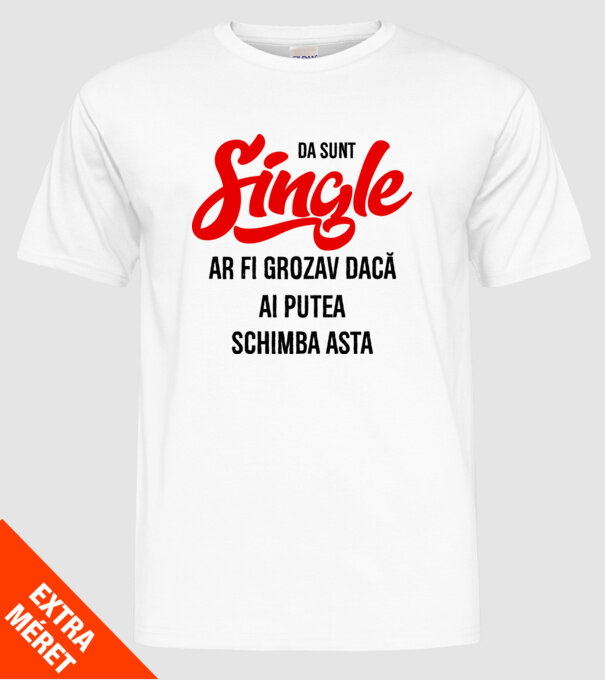 da, sunt single, ar fi grozav dacă ai putea schimba asta model alb pe tricou