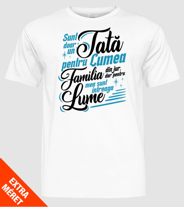 Sunt doar un tată pentru lumea din jur, dar pentru familia mea sunt întreaga lume! model alb pe tricou