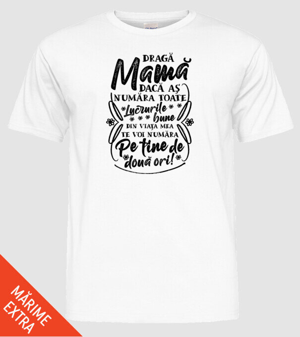 Dragă Mamă, dacă aș număra toate lucrurile bune din viața mea, te voi număra pe tine de două ori! model alb pe tricou