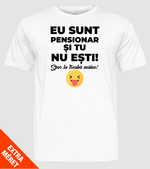 Eu sunt pensionar, și tu nu ești! Spor la treabă mâine model alb pe tricou