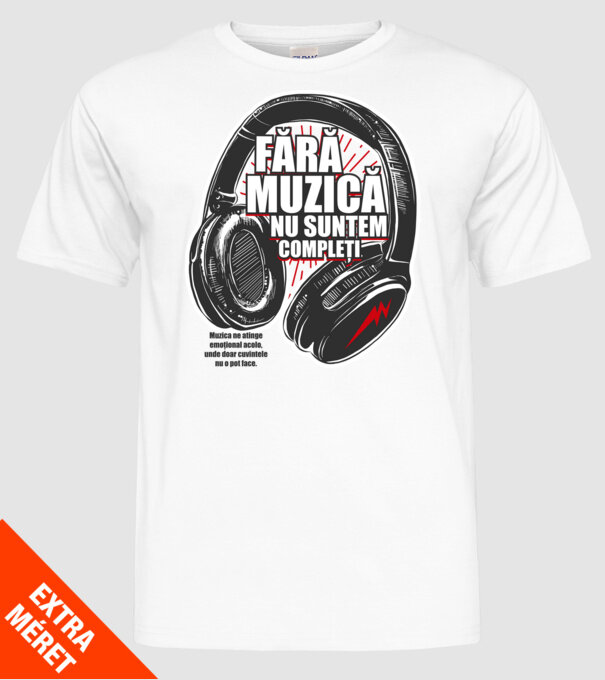 Fără muzică nu suntem compleți - Muzica ne atinge emoțional acolo, unde doar cuvintele nu o pot face. model alb pe tricou
