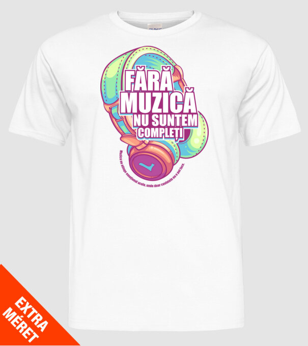 Fără muzică nu suntem compleți - Muzica ne atinge emoțional acolo, unde doar cuvintele nu o pot face. model alb pe tricou