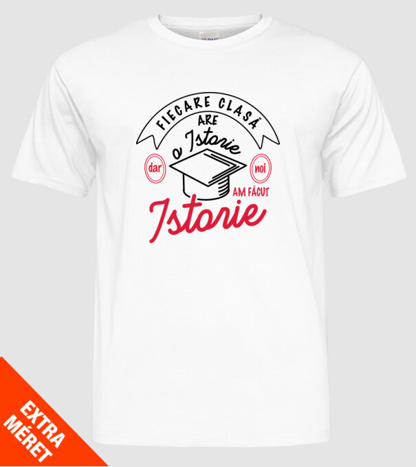 Fiecare clasă - are - o istorie - Dar noi - am făcut - Istorie! model alb pe tricou