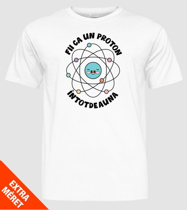 fii ca un proton - întotdeauna pozitiv model alb pe tricou