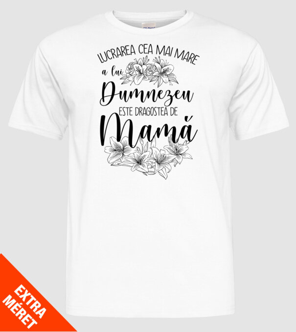 Lucrarea cea mai mare a lui Dumnezeu este dragostea de mamă model alb pe tricou