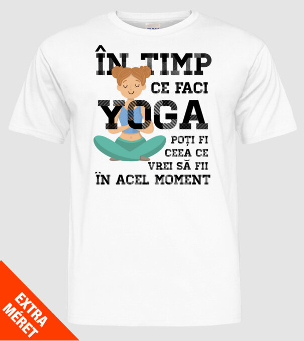în timp ce faci yoga poți fi ceea ce vrei să fii - în acel moment model alb pe tricou