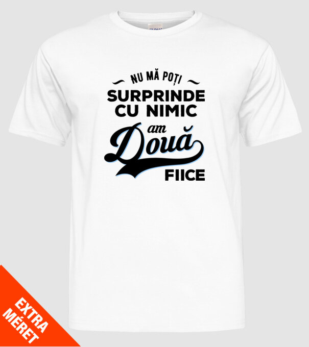 Nu mă poți surprinde cu nimic, am două fiice model alb pe tricou
