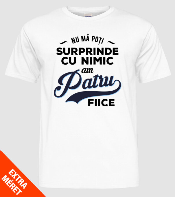 Nu mă poți surprinde cu nimic, am patru fiice model alb pe tricou