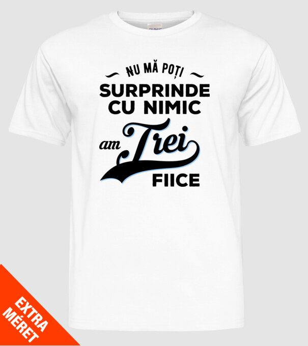 Nu mă poți surprinde cu nimic, am trei fiice model alb pe tricou
