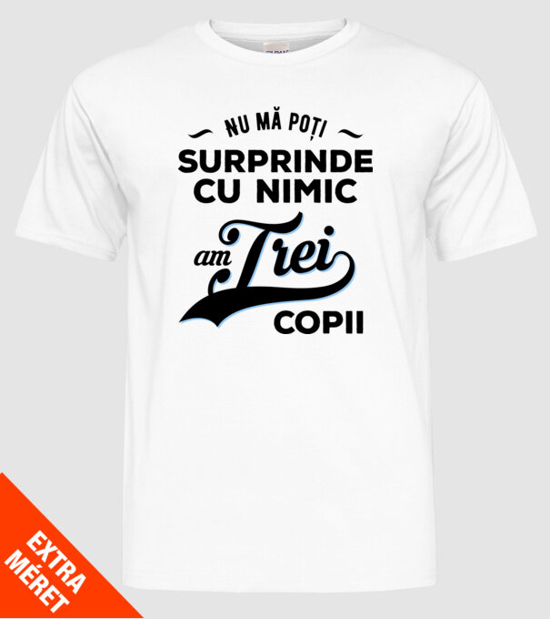 Nu mă poți surprinde cu nimic, am trei copii model alb pe tricou