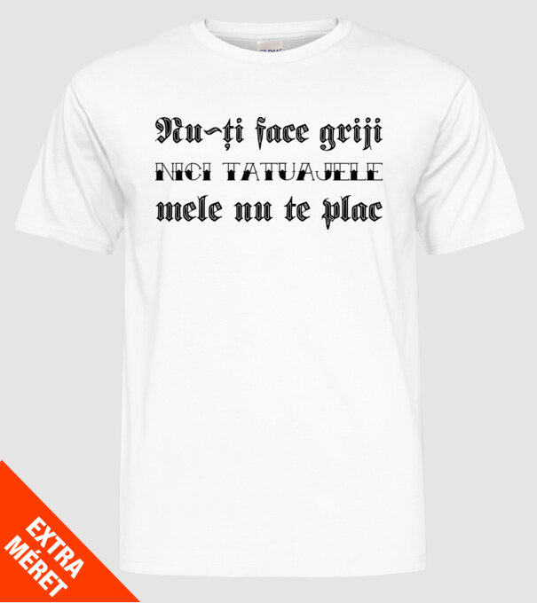 Nu-ți face griji, nici tatuajele mele nu te plac model alb pe tricou