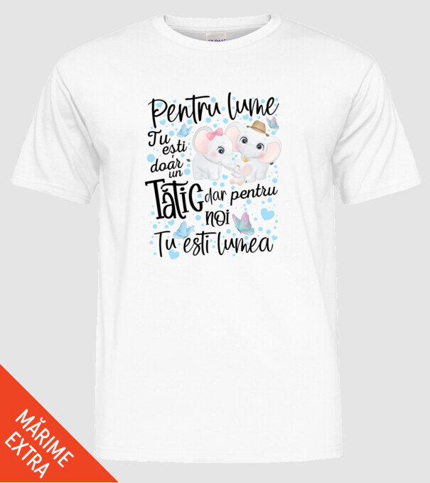 Pentru lume tu ești doar un Tătic dar pentru NOI TU ești lumea model alb pe tricou