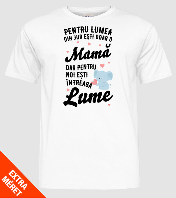 Pentru lumea din jur ești doar o mamă, dar pentru noi ești întreaga lumea model alb pe tricou