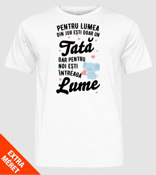 Pentru lumea din jur ești doar un tată, dar pentru noi ești întreaga lume model alb pe tricou