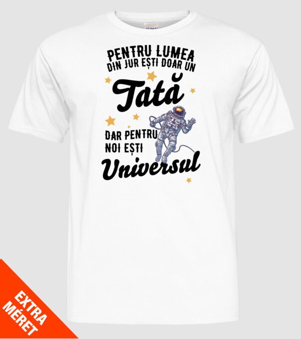 Pentru lumea din jur ești doar un tată, dar pentru noi ești universul model alb pe tricou