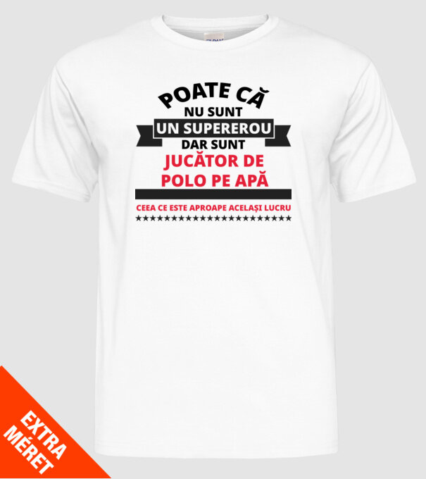 Poate că nu sunt un supererou, dar sunt JUCĂTOR DE POLO PE APĂ, ceea ce este aproape același lucru model alb pe tricou