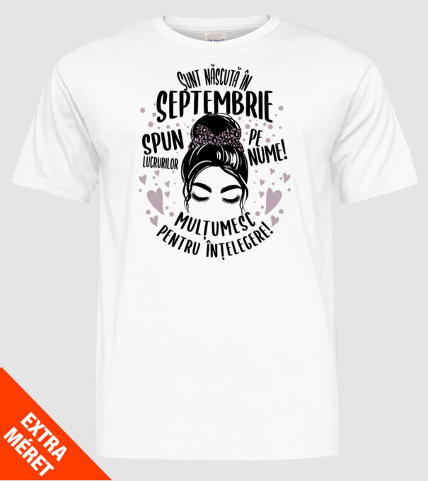 Sunt născută în - septembrie - spun lucrurilor pe nume! - mulțumesc pentru înțelegere! model alb pe tricou