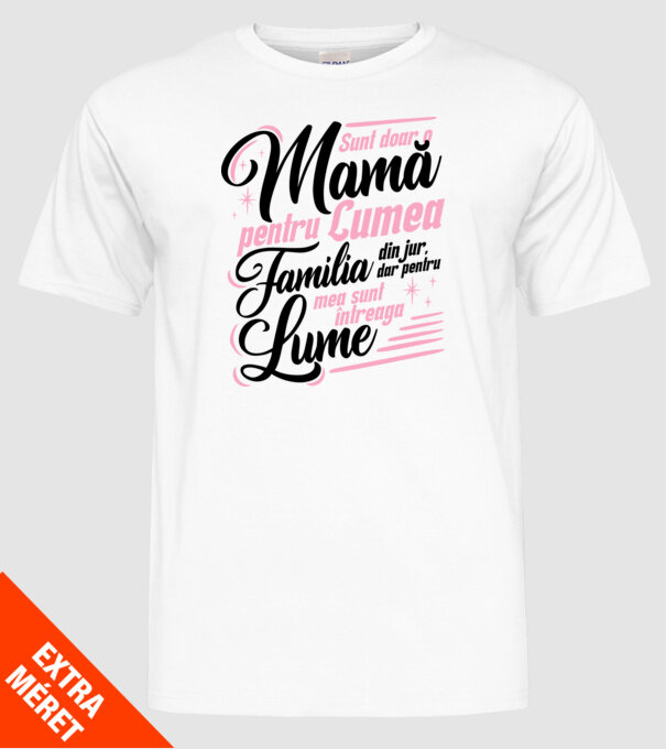 Sunt doar o mamă pentru lumea din jur, dar pentru familia mea sunt întreaga lume! model alb pe tricou