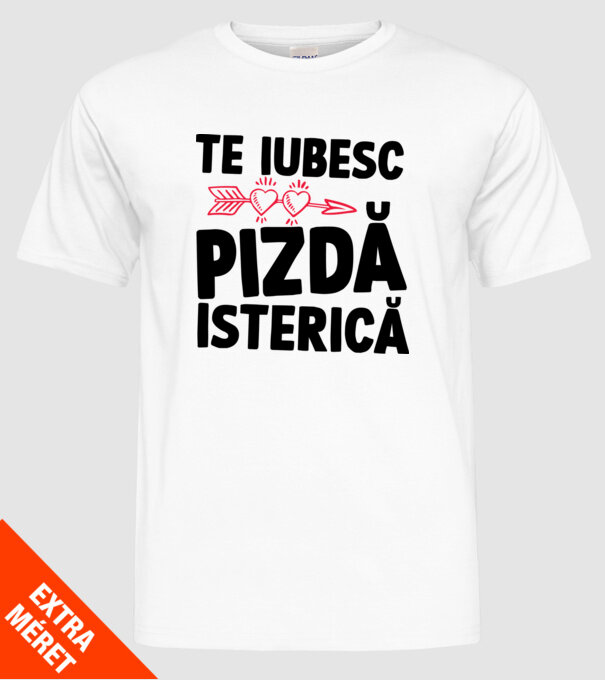 te iubesc, pizdă isterică model alb pe tricou