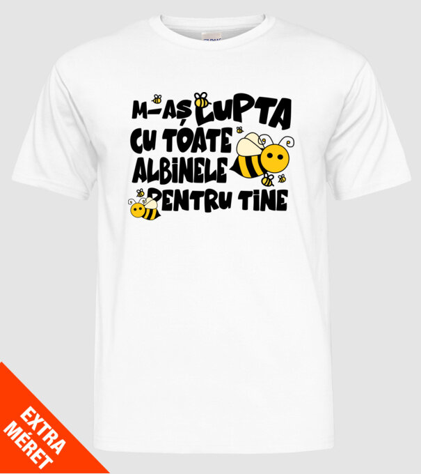 m-aș lupta cu toate albinele pentru tine model alb pe tricou