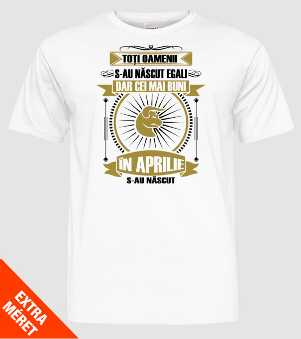 Toți oamenii s-au născut egali, dar cei mai buni s-au născut în aprilie model alb pe tricou