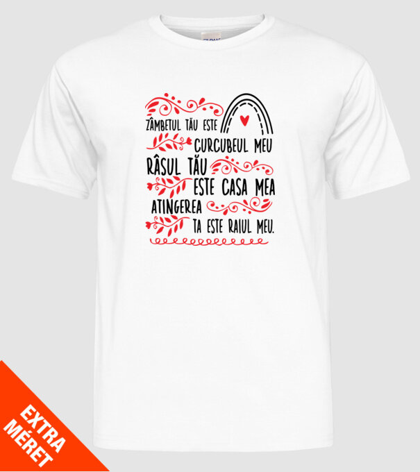 Valentine_Zâmbetul tău este curcubeul meu, râsul tău este casa mea, atingerea ta este raiul meu  model alb pe tricou