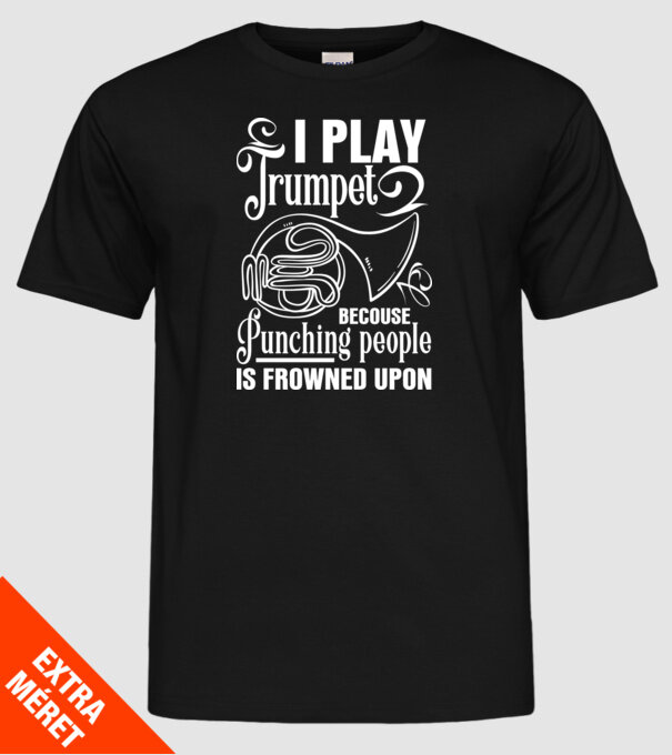 I play trumpet, becouse punching people model negru pe tricou