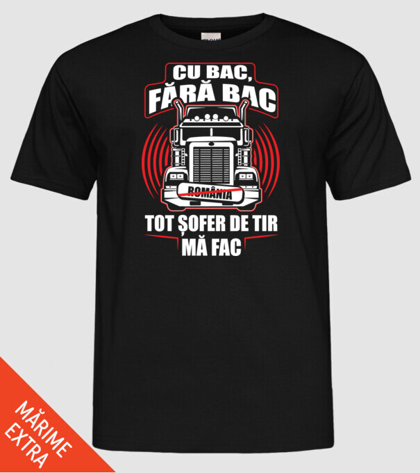 Cu bac, fără bac, tot șofer de tir mă fac model negru pe tricou