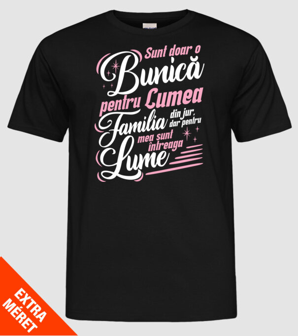 Sunt doar o bunică pentru lumea din jur, dar pentru familia mea sunt întreaga lume! model negru pe tricou