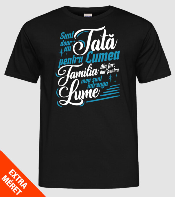 Sunt doar un tată pentru lumea din jur, dar pentru familia mea sunt întreaga lume! model negru pe tricou