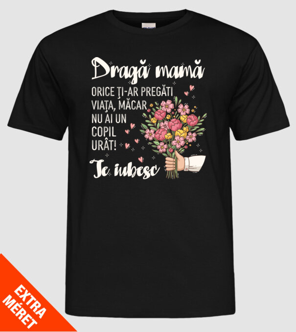 Dragă mamă, orice ți-ar pregăti viața, măcar nu ai un copil urât! te iubesc model negru pe tricou