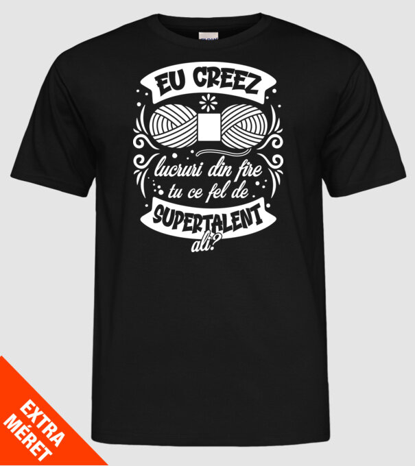Eu creez lucruri din fire...tu ce fel de supertalent ai? model negru pe tricou