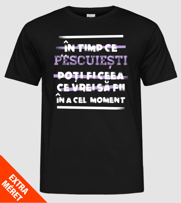 în timp ce pescuiești poți fi ceea ce vrei să fii - în acel moment model negru pe tricou