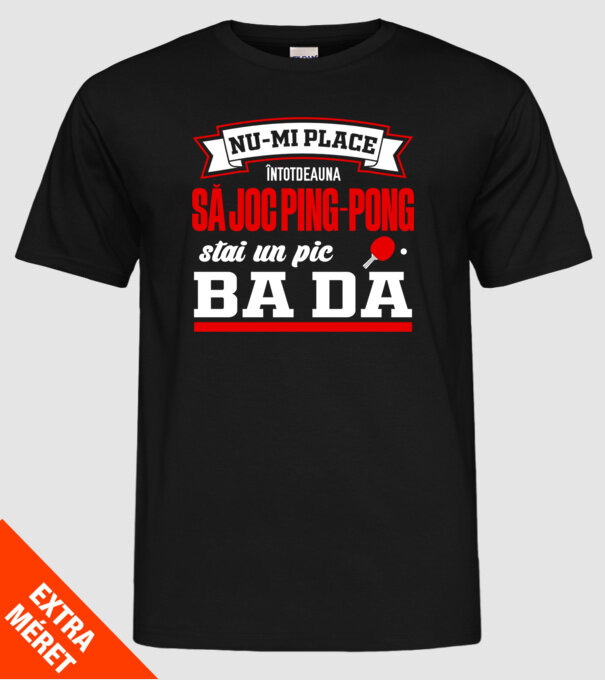 nu-mi place întotdeauna să joc ping-pong, stai un pic, ba da model negru pe tricou
