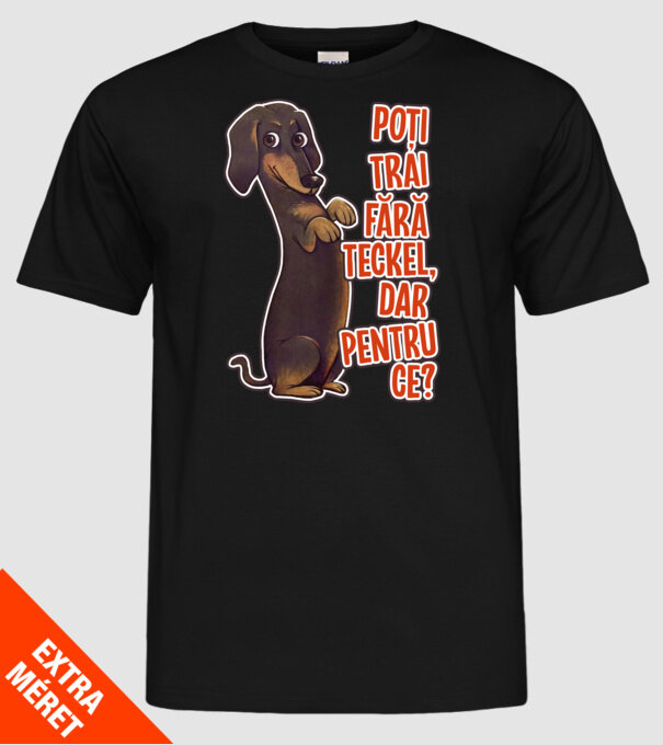 Poți trăi fără teckel, dar pentru ce? model negru pe tricou