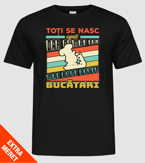 Toți se nasc egali, dar numai cei mai buni devin bucătari model negru pe tricou