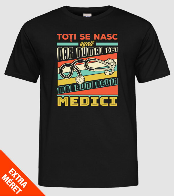 Toți se nasc egali, dar numai cei mai buni devin medici model negru pe tricou