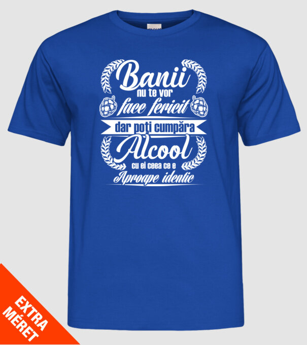 banii nu te vor face fericit, dar poți cumpăra alcool cu ei, ceea ce e aproape identic model albastru regal pe tricou