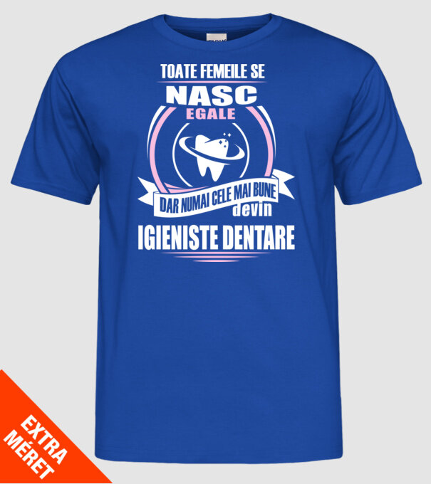 Toate femeile se nasc egale, dar numai cele mai bune devin igieniste dentare model albastru regal pe tricou
