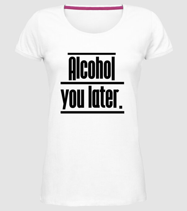 Alcohol you later model alb pe tricou