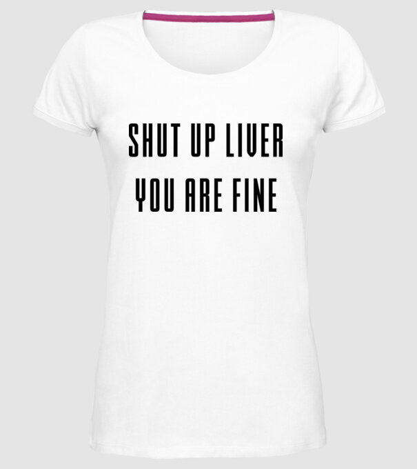 Shut up liver you are fine model alb pe tricou