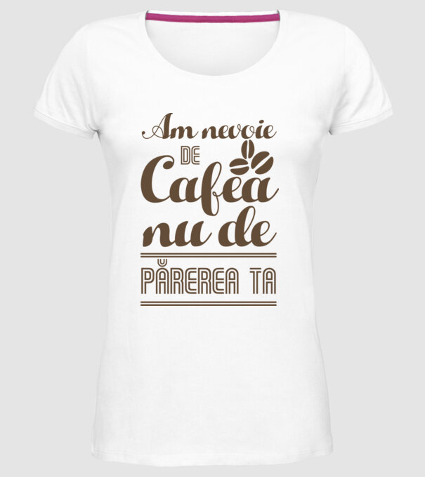 am nevoie de cafea, nu de părerea ta model alb pe tricou