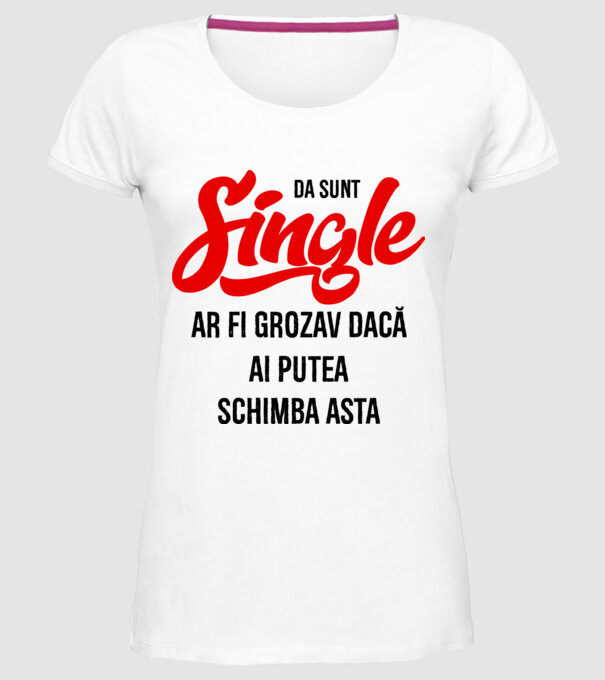 da, sunt single, ar fi grozav dacă ai putea schimba asta model alb pe tricou