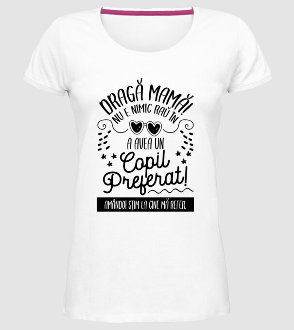 Dragă mamă! Nu e nimic rău în a avea un copil preferat! Amândoi știm la cine mă refer. model alb pe tricou