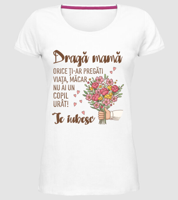 Dragă mamă, orice ți-ar pregăti viața, măcar nu ai un copil urât! te iubesc model alb pe tricou