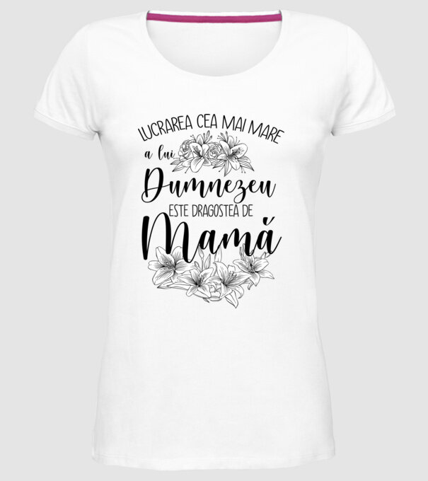 Lucrarea cea mai mare a lui Dumnezeu este dragostea de mamă model alb pe tricou