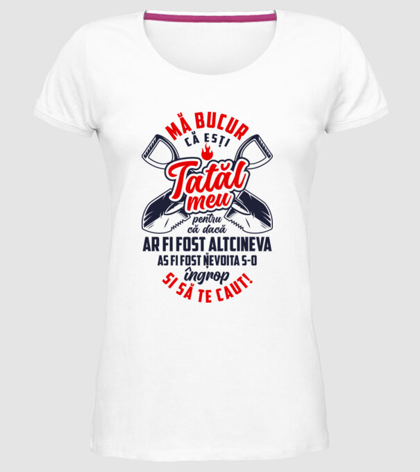 Mă bucur că ești tatăl meu, pentru că dacă ar fi fost altcineva aș fi fost nevoit să-l îngrop și să te caut! model alb pe tricou