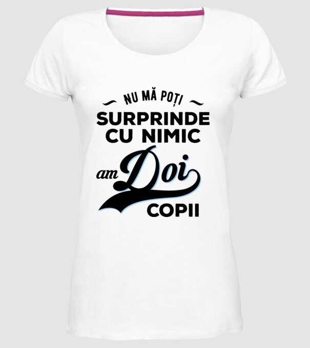 Nu mă poți surprinde cu nimic, am doi copii model alb pe tricou
